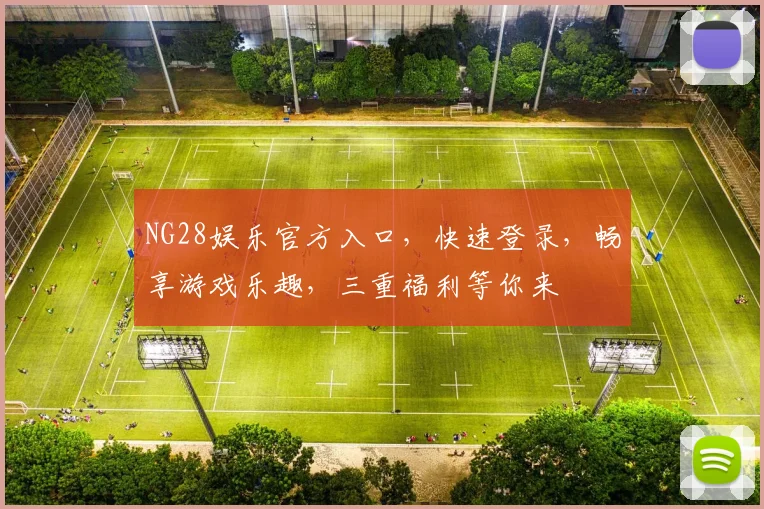 NG28娱乐官方入口，快速登录，畅享游戏乐趣，三重福利等你来