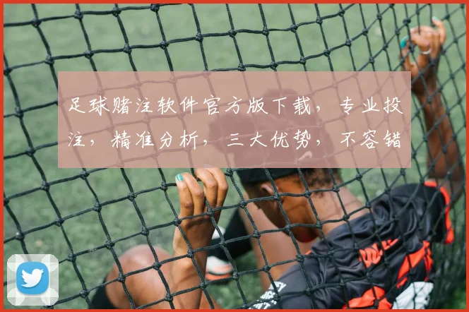 足球赌注软件官方版下载，专业投注，精准分析，三大优势，不容错过，立即下载