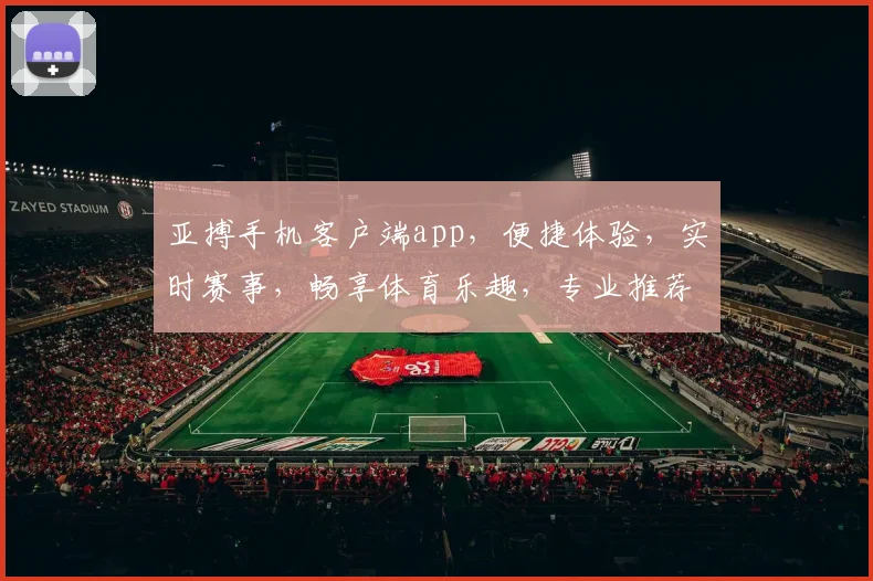 亚搏手机客户端app，便捷体验，实时赛事，畅享体育乐趣，专业推荐，快来下载
