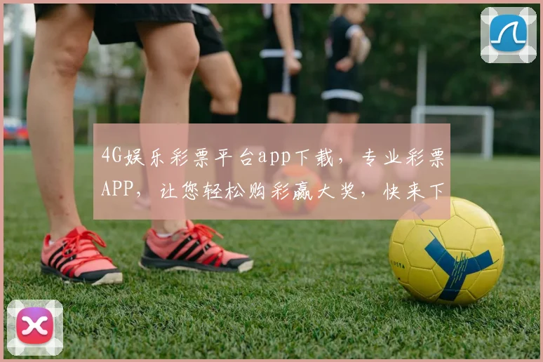 4G娱乐彩票平台app下载，专业彩票APP，让您轻松购彩赢大奖，快来下载体验